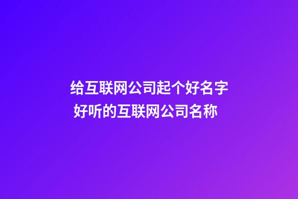 给互联网公司起个好名字 好听的互联网公司名称